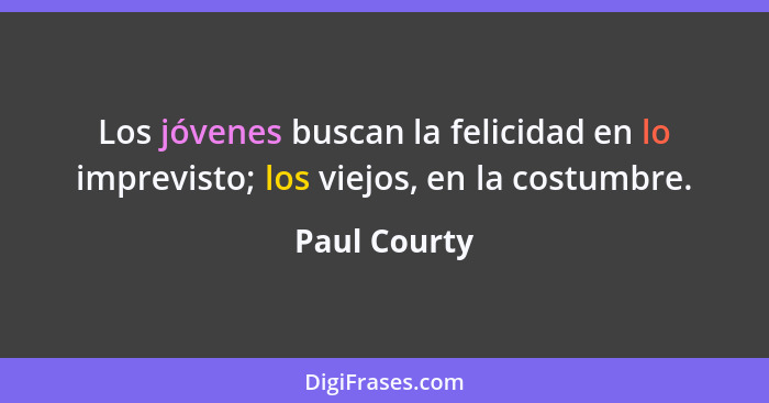 Los jóvenes buscan la felicidad en lo imprevisto; los viejos, en la costumbre.... - Paul Courty