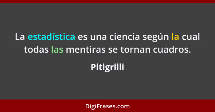 La estadística es una ciencia según la cual todas las mentiras se tornan cuadros.... - Pitigrilli