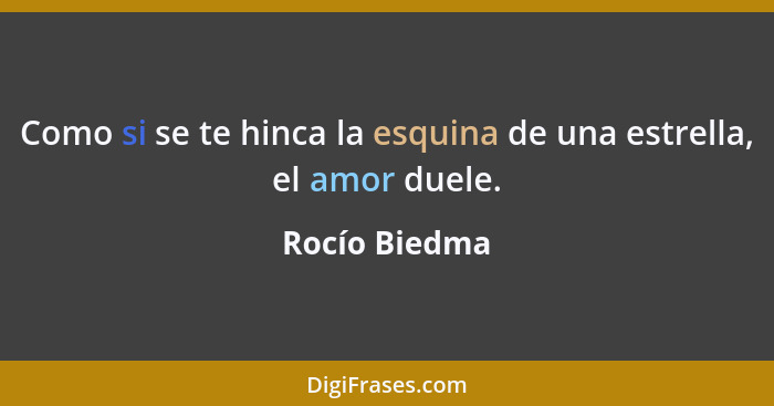 Como si se te hinca la esquina de una estrella, el amor duele.... - Rocío Biedma