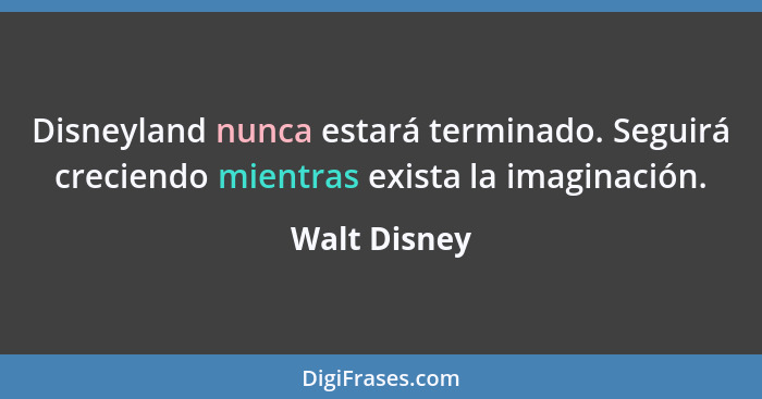 Disneyland nunca estará terminado. Seguirá creciendo mientras exista la imaginación.... - Walt Disney