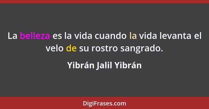 La belleza es la vida cuando la vida levanta el velo de su rostro sangrado.... - Yibrán Jalil Yibrán