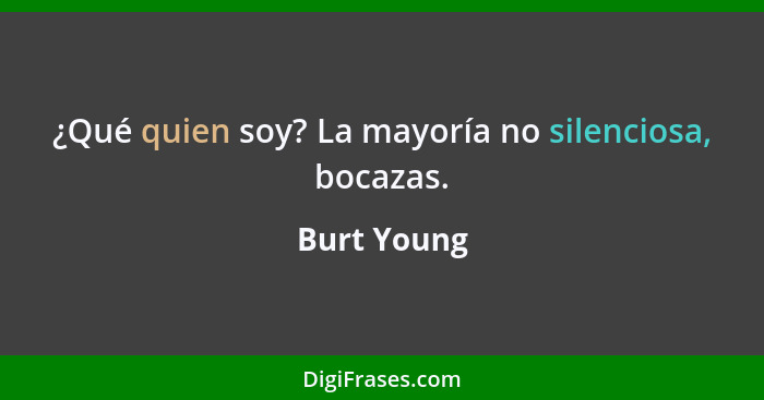 ¿Qué quien soy? La mayoría no silenciosa, bocazas.... - Burt Young