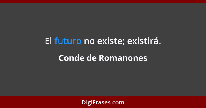 El futuro no existe; existirá.... - Conde de Romanones