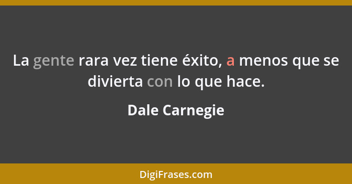 La gente rara vez tiene éxito, a menos que se divierta con lo que hace.... - Dale Carnegie