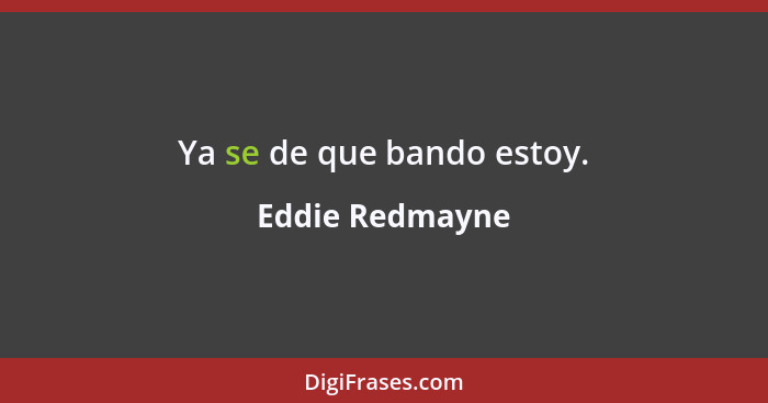 Ya se de que bando estoy.... - Eddie Redmayne