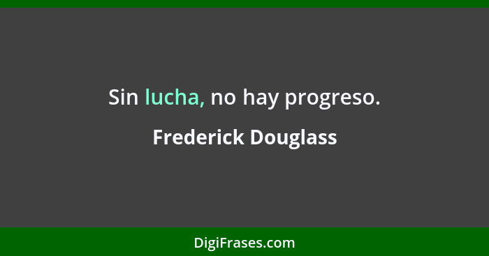 Sin lucha, no hay progreso.... - Frederick Douglass