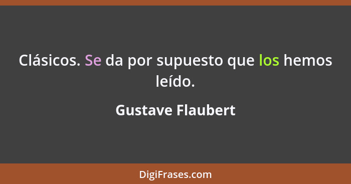 Clásicos. Se da por supuesto que los hemos leído.... - Gustave Flaubert