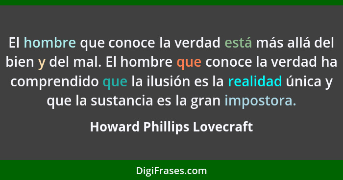 El hombre que conoce la verdad está más allá del bien y del mal. El hombre que conoce la verdad ha comprendido que la ilus... - Howard Phillips Lovecraft