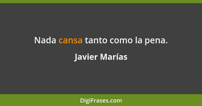 Nada cansa tanto como la pena.... - Javier Marías