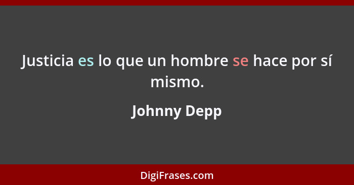 Justicia es lo que un hombre se hace por sí mismo.... - Johnny Depp