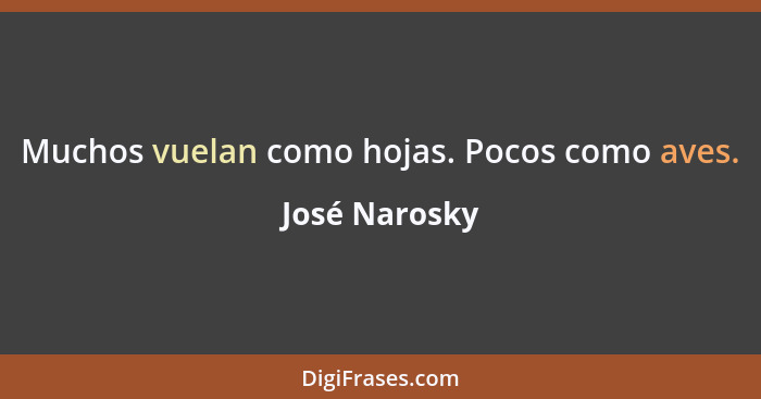 Muchos vuelan como hojas. Pocos como aves.... - José Narosky