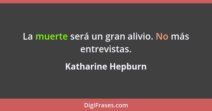 La muerte será un gran alivio. No más entrevistas.... - Katharine Hepburn