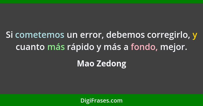 Si cometemos un error, debemos corregirlo, y cuanto más rápido y más a fondo, mejor.... - Mao Zedong