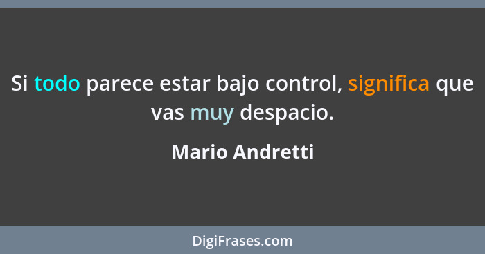 Si todo parece estar bajo control, significa que vas muy despacio.... - Mario Andretti