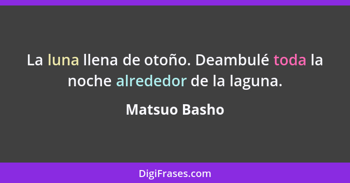 La luna llena de otoño. Deambulé toda la noche alrededor de la laguna.... - Matsuo Basho