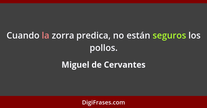 Cuando la zorra predica, no están seguros los pollos.... - Miguel de Cervantes