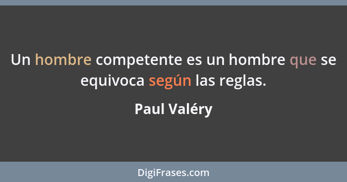 Un hombre competente es un hombre que se equivoca según las reglas.... - Paul Valéry