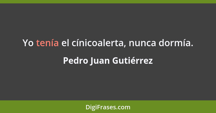 Yo tenía el cínicoalerta, nunca dormía.... - Pedro Juan Gutiérrez