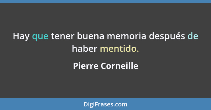 Hay que tener buena memoria después de haber mentido.... - Pierre Corneille