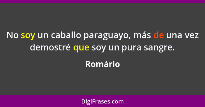 No soy un caballo paraguayo, más de una vez demostré que soy un pura sangre.... - Romário