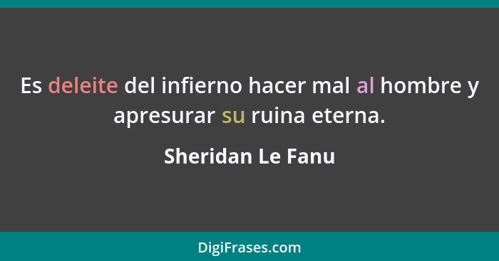 Es deleite del infierno hacer mal al hombre y apresurar su ruina eterna.... - Sheridan Le Fanu