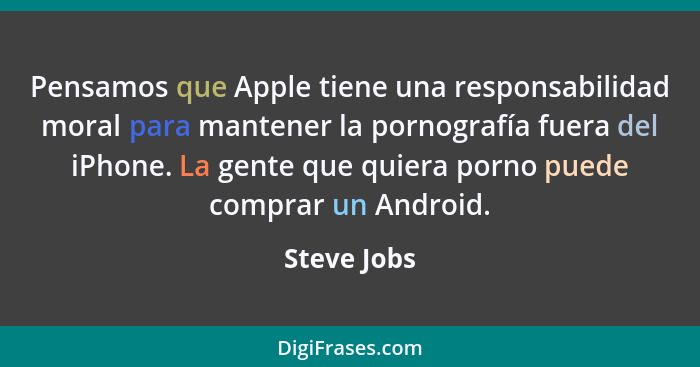 Pensamos que Apple tiene una responsabilidad moral para mantener la pornografía fuera del iPhone. La gente que quiera porno puede comprar... - Steve Jobs