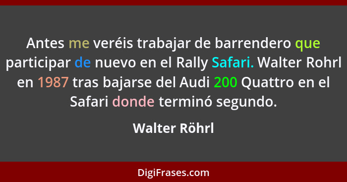 Antes me veréis trabajar de barrendero que participar de nuevo en el Rally Safari. Walter Rohrl en 1987 tras bajarse del Audi 200 Quatt... - Walter Röhrl