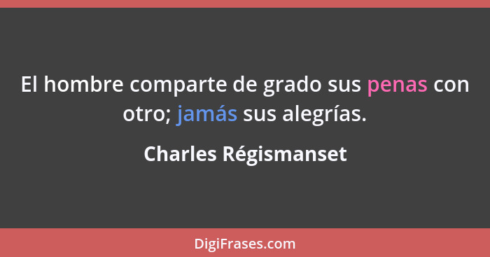 El hombre comparte de grado sus penas con otro; jamás sus alegrías.... - Charles Régismanset