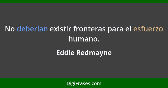 No deberían existir fronteras para el esfuerzo humano.... - Eddie Redmayne