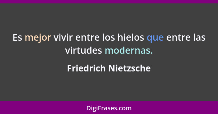 Es mejor vivir entre los hielos que entre las virtudes modernas.... - Friedrich Nietzsche