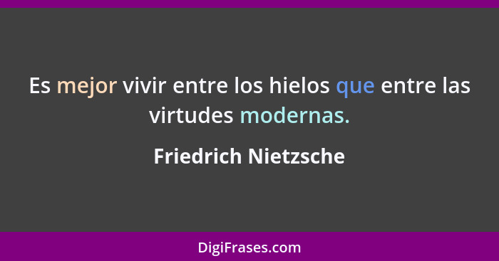 Es mejor vivir entre los hielos que entre las virtudes modernas.... - Friedrich Nietzsche