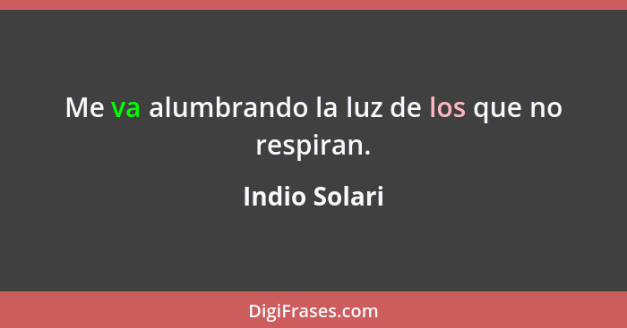 Me va alumbrando la luz de los que no respiran.... - Indio Solari