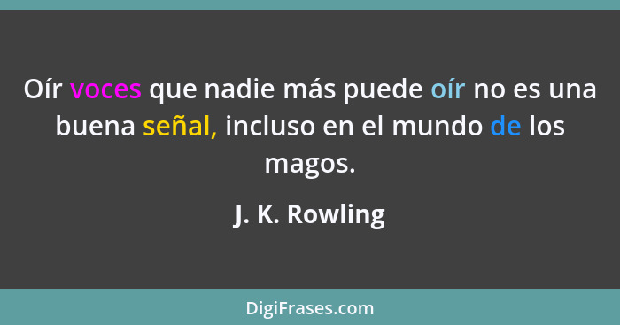 Oír voces que nadie más puede oír no es una buena señal, incluso en el mundo de los magos.... - J. K. Rowling