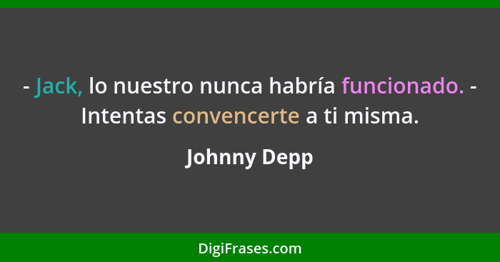 - Jack, lo nuestro nunca habría funcionado. - Intentas convencerte a ti misma.... - Johnny Depp