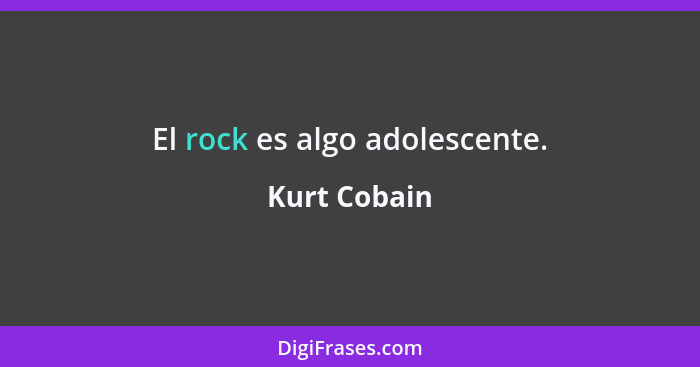 El rock es algo adolescente.... - Kurt Cobain