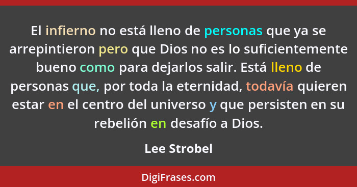 El infierno no está lleno de personas que ya se arrepintieron pero que Dios no es lo suficientemente bueno como para dejarlos salir. Est... - Lee Strobel