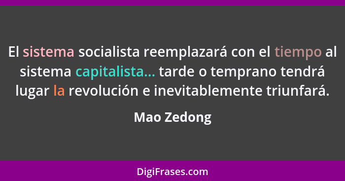 El sistema socialista reemplazará con el tiempo al sistema capitalista... tarde o temprano tendrá lugar la revolución e inevitablemente t... - Mao Zedong