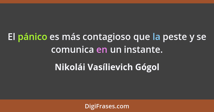 El pánico es más contagioso que la peste y se comunica en un instante.... - Nikolái Vasílievich Gógol