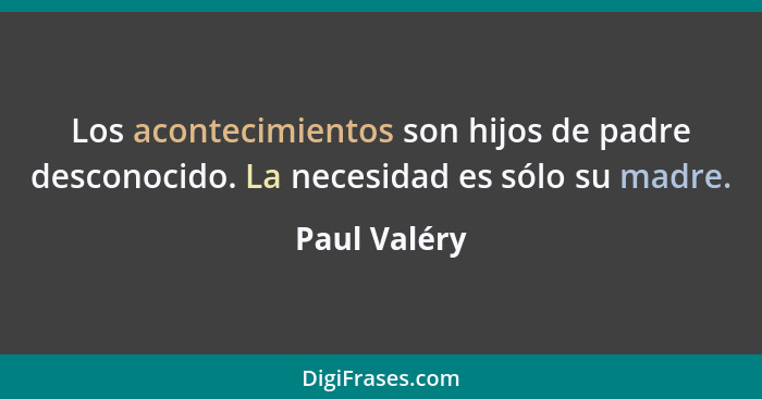 Los acontecimientos son hijos de padre desconocido. La necesidad es sólo su madre.... - Paul Valéry