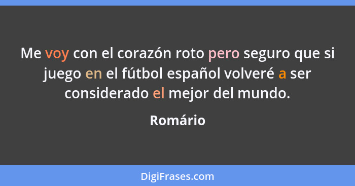 Me voy con el corazón roto pero seguro que si juego en el fútbol español volveré a ser considerado el mejor del mundo.... - Romário