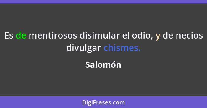 Es de mentirosos disimular el odio, y de necios divulgar chismes.... - Salomón