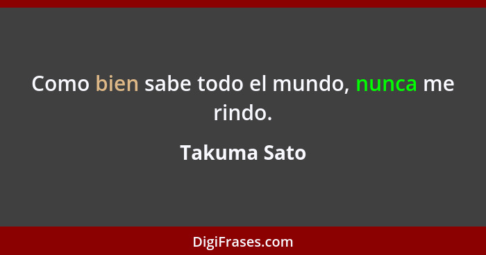 Como bien sabe todo el mundo, nunca me rindo.... - Takuma Sato