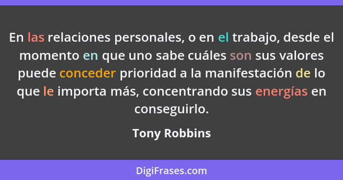 En las relaciones personales, o en el trabajo, desde el momento en que uno sabe cuáles son sus valores puede conceder prioridad a la ma... - Tony Robbins