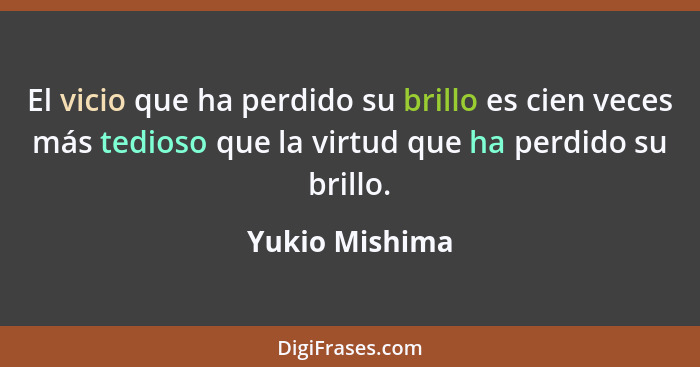 El vicio que ha perdido su brillo es cien veces más tedioso que la virtud que ha perdido su brillo.... - Yukio Mishima