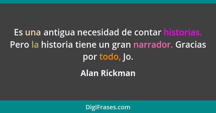 Es una antigua necesidad de contar historias. Pero la historia tiene un gran narrador. Gracias por todo, Jo.... - Alan Rickman