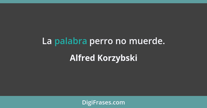 La palabra perro no muerde.... - Alfred Korzybski