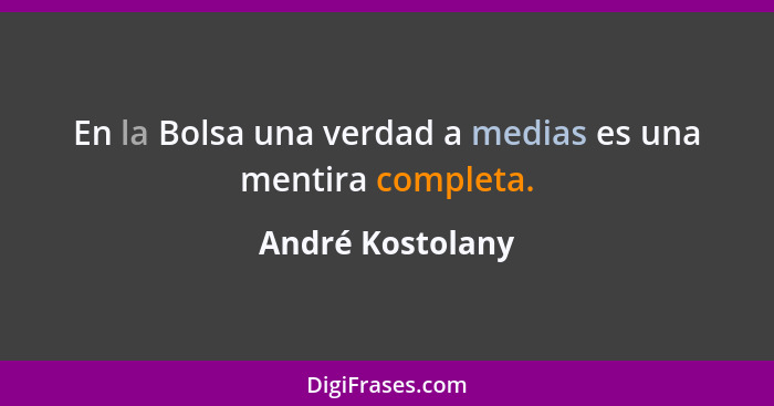 En la Bolsa una verdad a medias es una mentira completa.... - André Kostolany