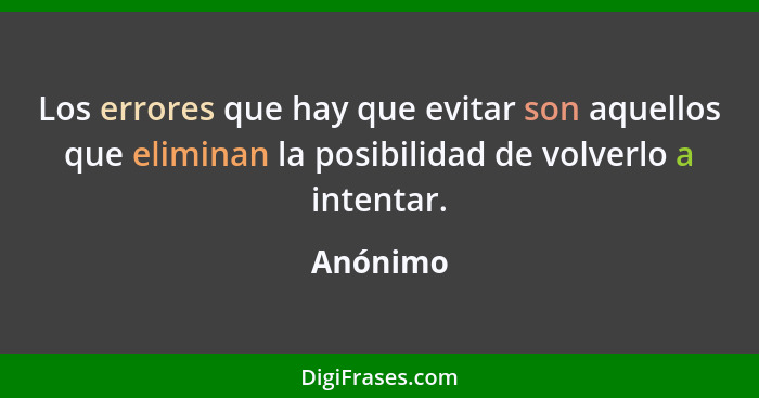 Los errores que hay que evitar son aquellos que eliminan la posibilidad de volverlo a intentar.... - Anónimo