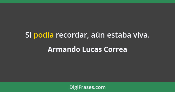 Si podía recordar, aún estaba viva.... - Armando Lucas Correa