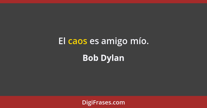 El caos es amigo mío.... - Bob Dylan